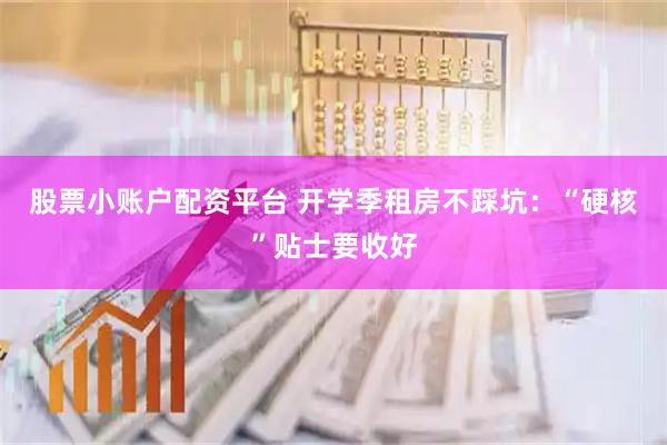 股票小账户配资平台 开学季租房不踩坑：“硬核”贴士要收好