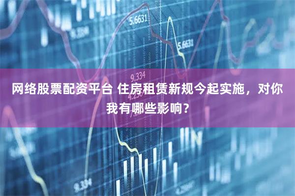 网络股票配资平台 住房租赁新规今起实施，对你我有哪些影响？