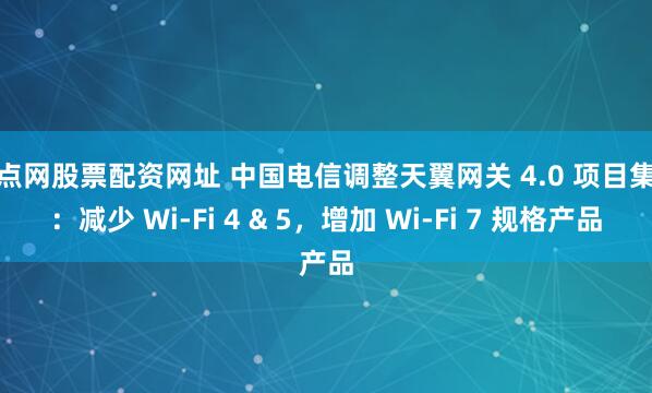 配点网股票配资网址 中国电信调整天翼网关 4.0 项目集采：减少 Wi-Fi 4 & 5，增加 Wi-Fi 7 规格产品