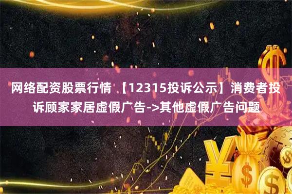 网络配资股票行情 【12315投诉公示】消费者投诉顾家家居虚假广告->其他虚假广告问题