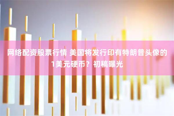 网络配资股票行情 美国将发行印有特朗普头像的1美元硬币？初稿曝光