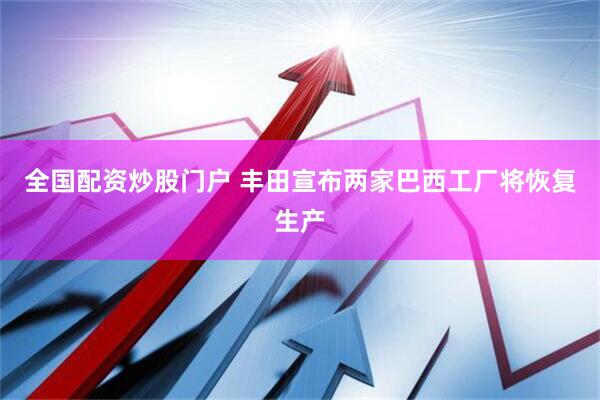 全国配资炒股门户 丰田宣布两家巴西工厂将恢复生产