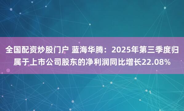 全国配资炒股门户 蓝海华腾：2025年第三季度归属于上市公司股东的净利润同比增长22.08%