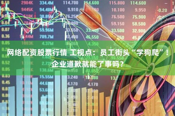 网络配资股票行情 工视点：员工街头“学狗爬”！企业道歉就能了事吗？