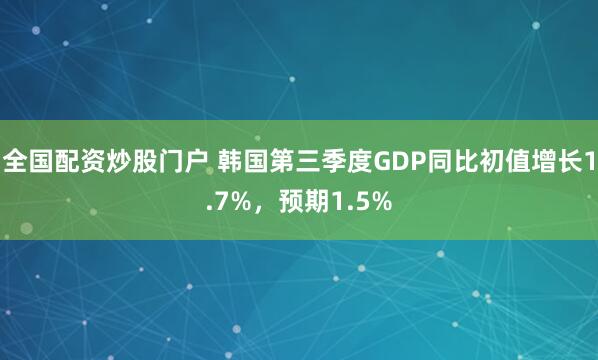 全国配资炒股门户 韩国第三季度GDP同比初值增长1.7%，预期1.5%