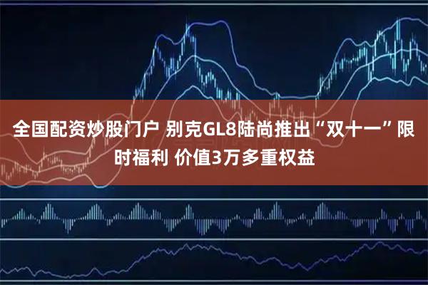 全国配资炒股门户 别克GL8陆尚推出“双十一”限时福利 价值3万多重权益