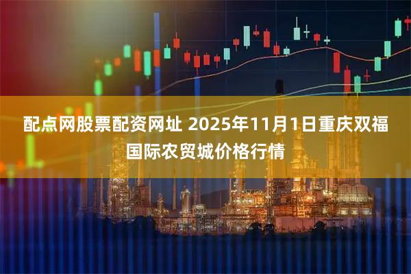 配点网股票配资网址 2025年11月1日重庆双福国际农贸城价格行情