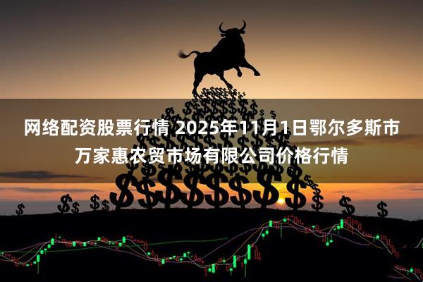 网络配资股票行情 2025年11月1日鄂尔多斯市万家惠农贸市场有限公司价格行情