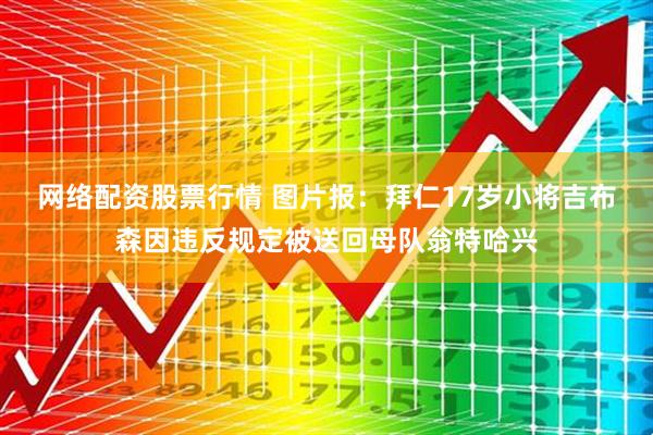 网络配资股票行情 图片报：拜仁17岁小将吉布森因违反规定被送回母队翁特哈兴