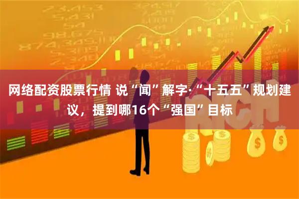 网络配资股票行情 说“闻”解字·“十五五”规划建议，提到哪16个“强国”目标