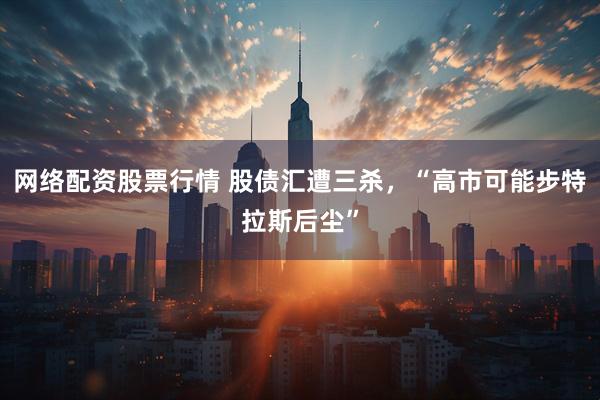 网络配资股票行情 股债汇遭三杀，“高市可能步特拉斯后尘”