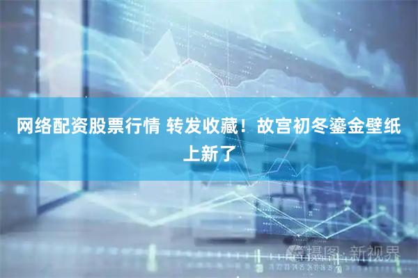 网络配资股票行情 转发收藏！故宫初冬鎏金壁纸上新了