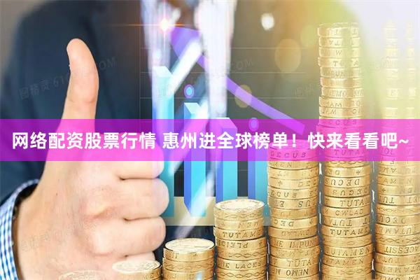 网络配资股票行情 惠州进全球榜单！快来看看吧~