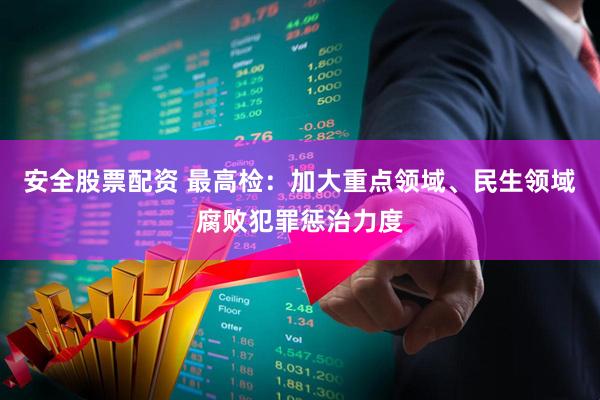 安全股票配资 最高检：加大重点领域、民生领域腐败犯罪惩治力度
