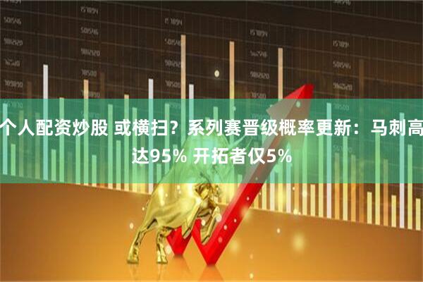 个人配资炒股 或横扫？系列赛晋级概率更新：马刺高达95% 开拓者仅5%