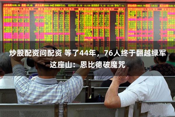 炒股配资问配资 等了44年，76人终于翻越绿军这座山：恩比德破魔咒