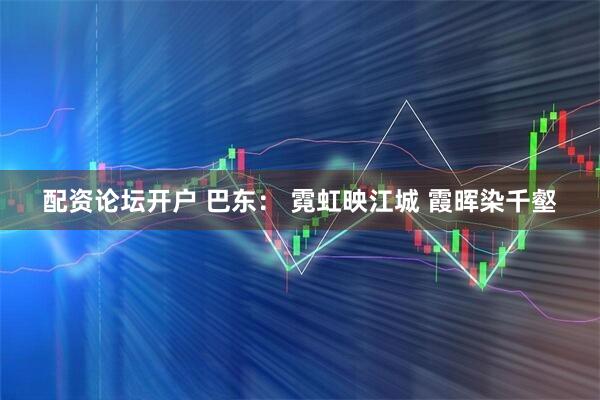 配资论坛开户 巴东： 霓虹映江城 霞晖染千壑