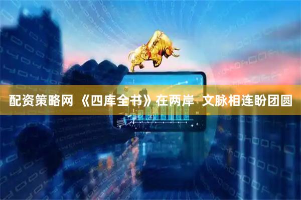 配资策略网 《四库全书》在两岸 文脉相连盼团圆