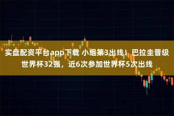 实盘配资平台app下载 小组第3出线！巴拉圭晋级世界杯32强，近6次参加世界杯5次出线